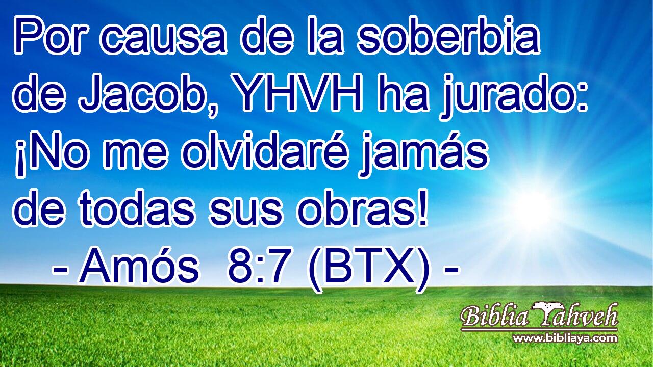 Por causa de la soberbia de Jacob, YHVH ha jurado: ¡No me olvidaré jamás de todas sus obras!