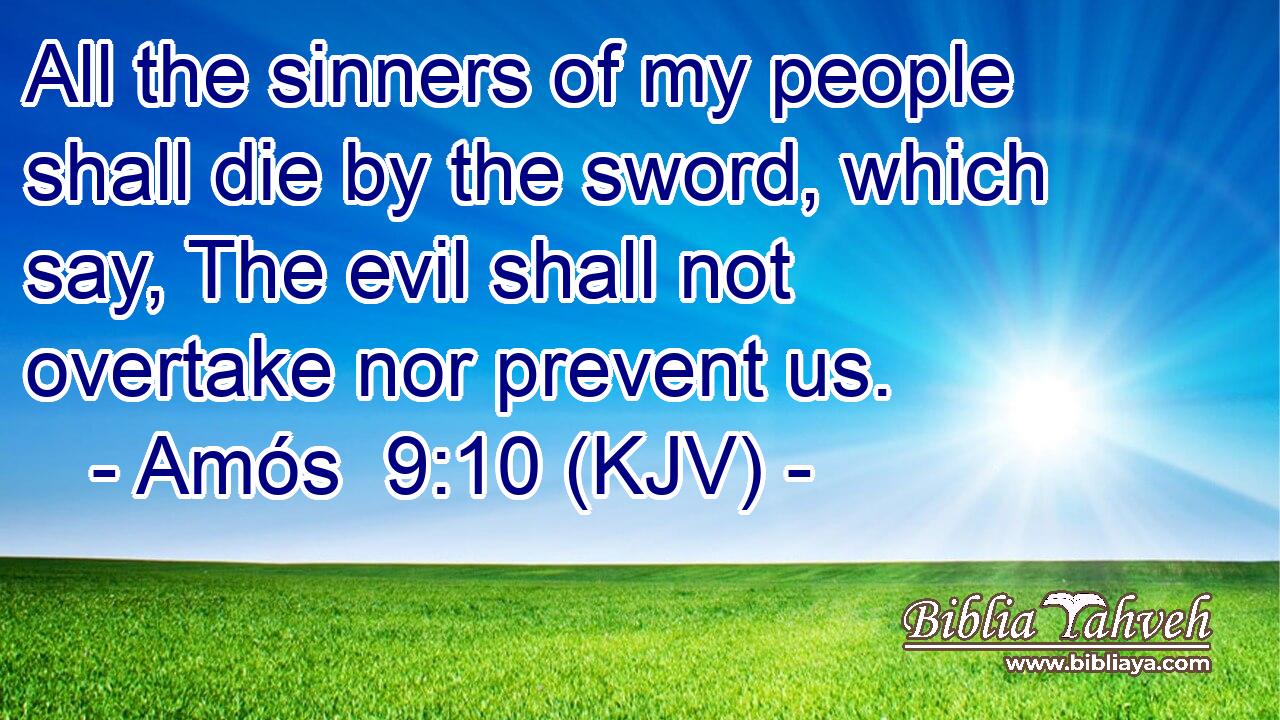 All the sinners of my people shall die by the sword, which say, The evil shall not overtake nor prevent us.