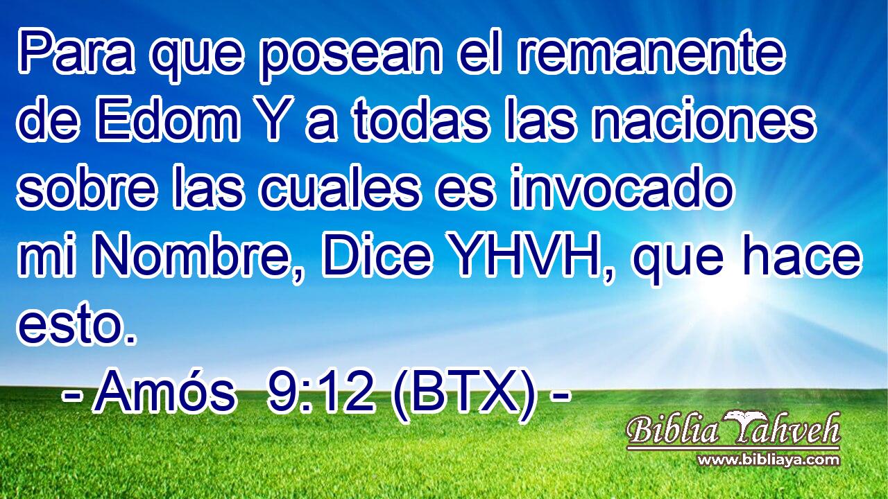 Para que posean el remanente de Edom Y a todas las naciones sobre las cuales es invocado mi Nombre, Dice YHVH, que hace esto.