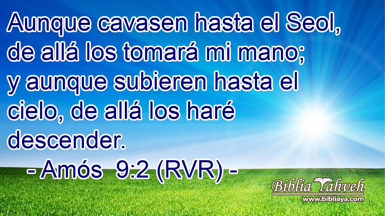 Aunque cavasen hasta el Seol, de allá los tomará mi mano; y aunque subieren hasta el cielo, de allá los haré descender.