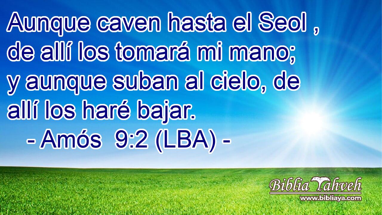 Aunque caven hasta el Seol , de allí los tomará mi mano; y aunque suban al cielo, de allí los haré bajar.