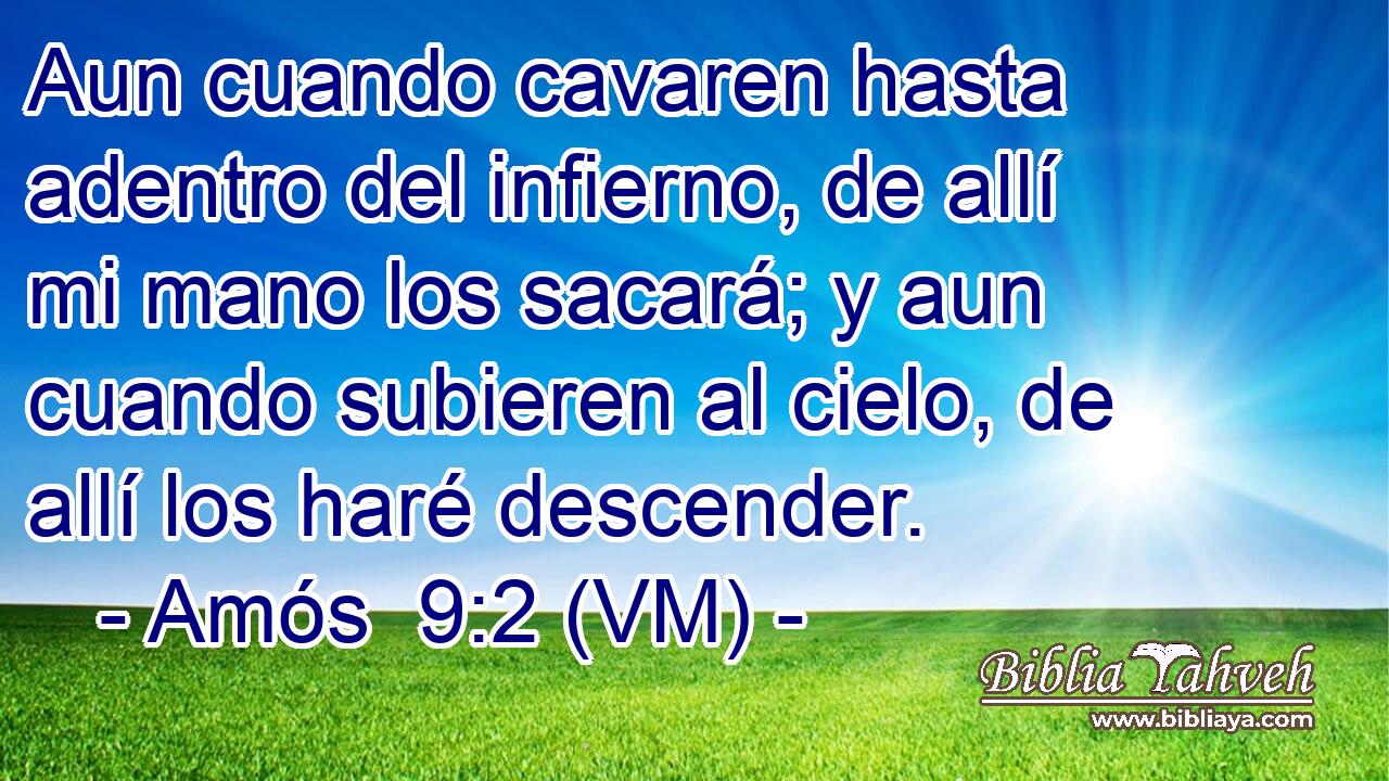  Aun cuando cavaren hasta adentro del infierno, de allí mi mano los sacará; y aun cuando subieren al cielo, de allí los haré descender. 