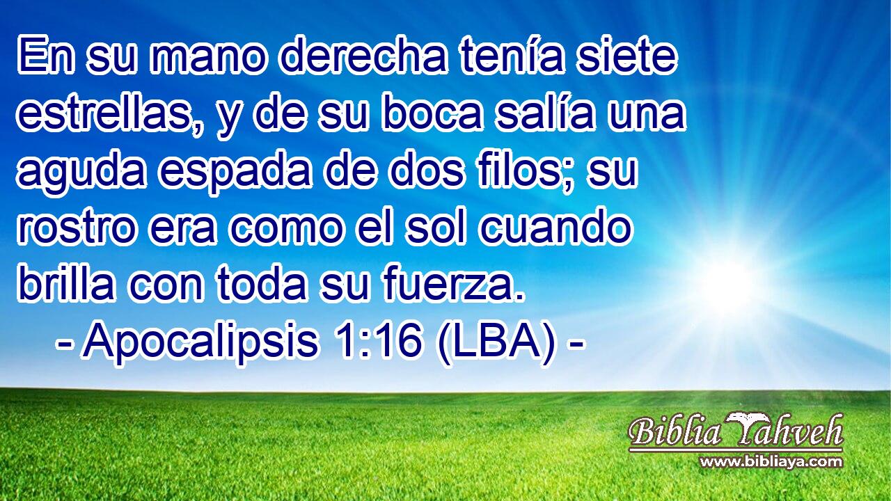 En su mano derecha tenía siete estrellas, y de su boca salía una aguda espada de dos filos; su rostro era como el sol cuando brilla con toda su fuerza.