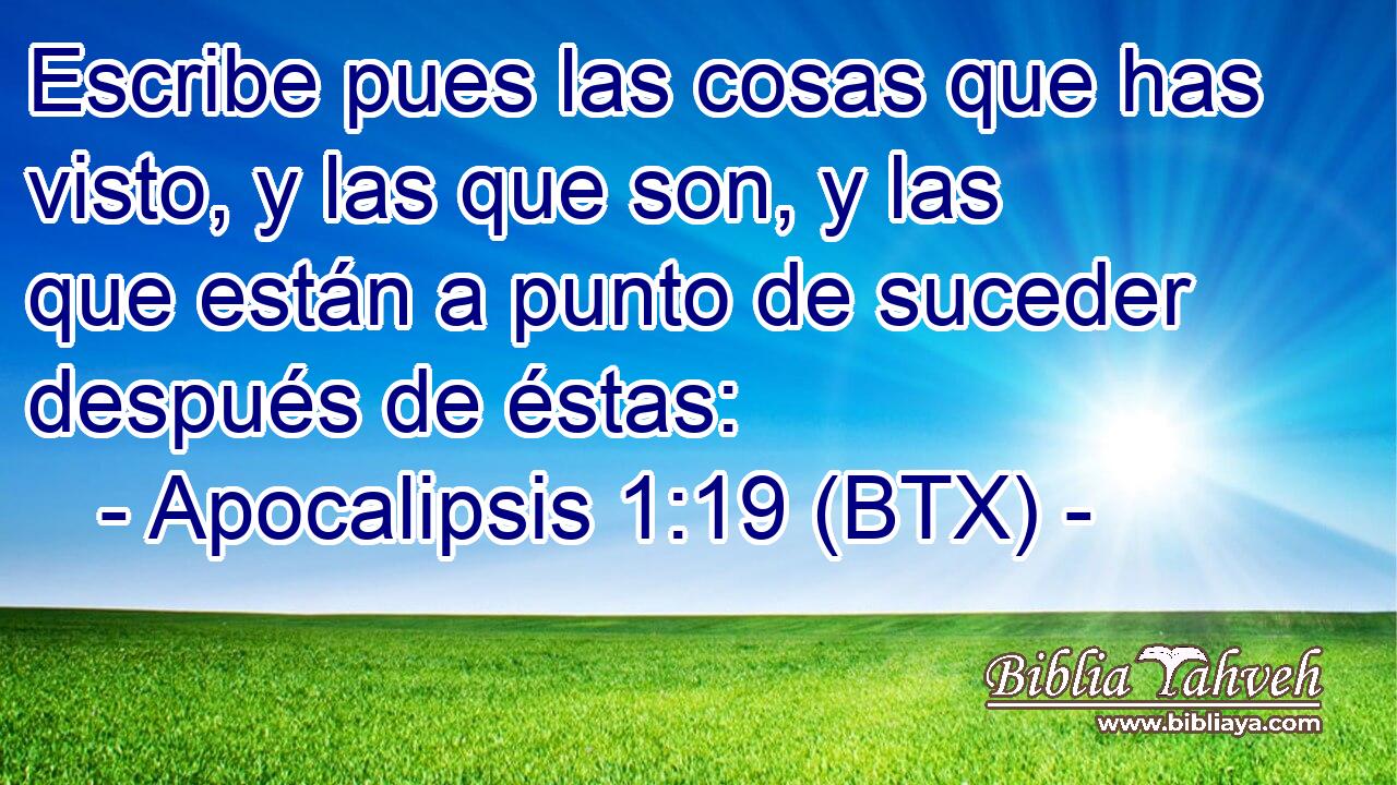 Escribe pues las cosas que has visto, y las que son, y las que están a punto de suceder después de éstas: