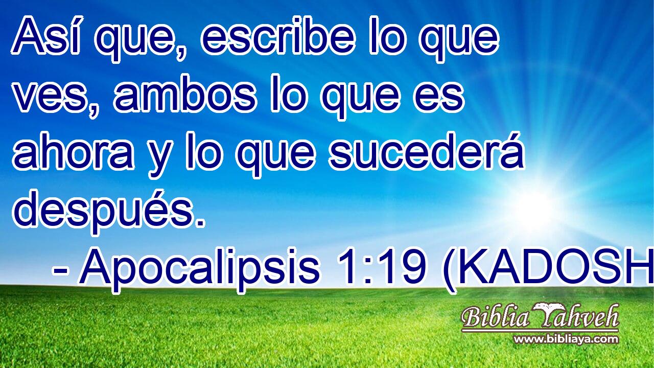 Apocalipsis 1:19 (kadosh) - Así que, escribe lo que ves, ambos lo...