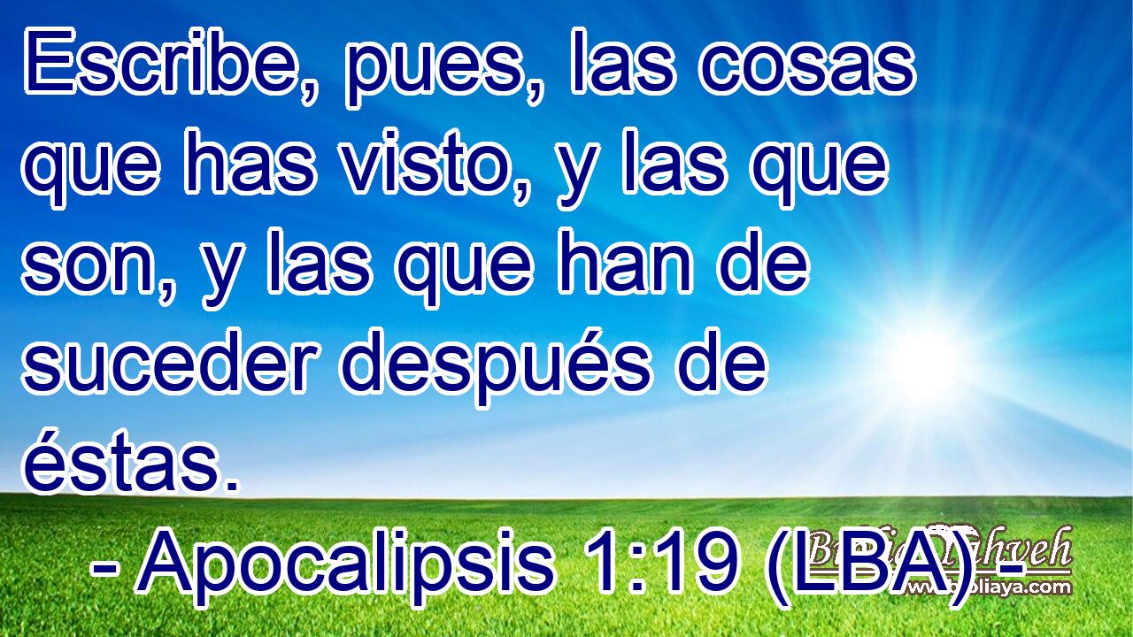 Escribe, pues, las cosas que has visto, y las que son, y las que han de suceder después de éstas.