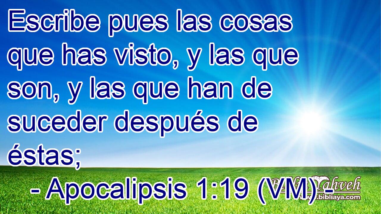  Escribe pues las cosas que has visto, y las que son, y las que han de suceder después de éstas; 