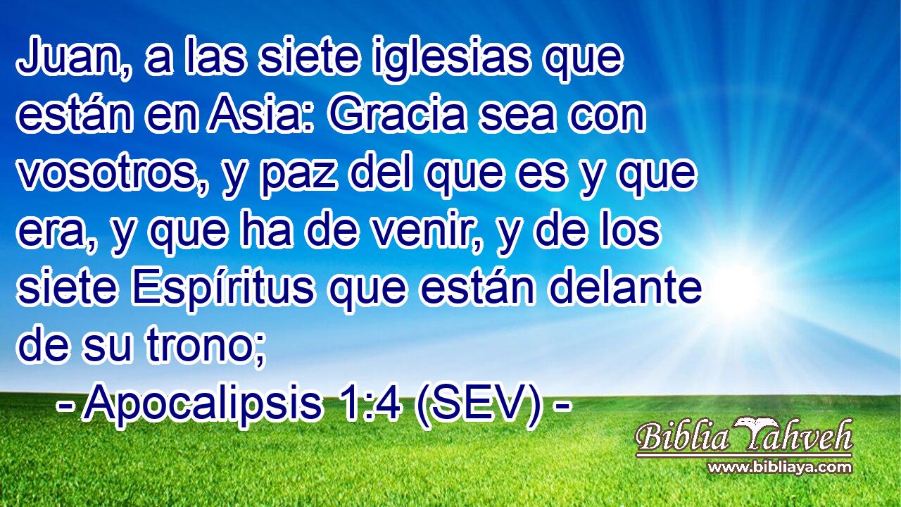 Juan, a las siete iglesias que están en Asia: Gracia sea con vosotros, y paz del que es y que era, y que ha de venir, y de los siete Espíritus que están delante de su trono;