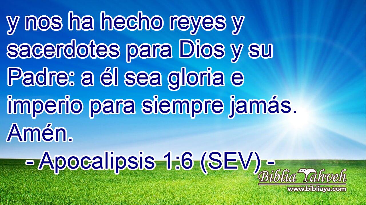 Apocalipsis 1:6 (SEV) - y nos ha hecho reyes y sacerdotes para Dios...