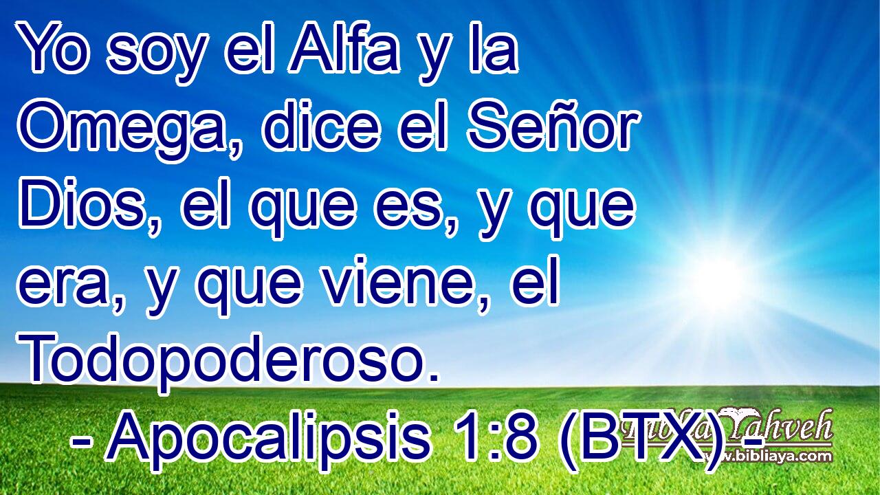 Yo soy el Alfa y la Omega, dice el Señor Dios, el que es, y que era, y que viene, el Todopoderoso.