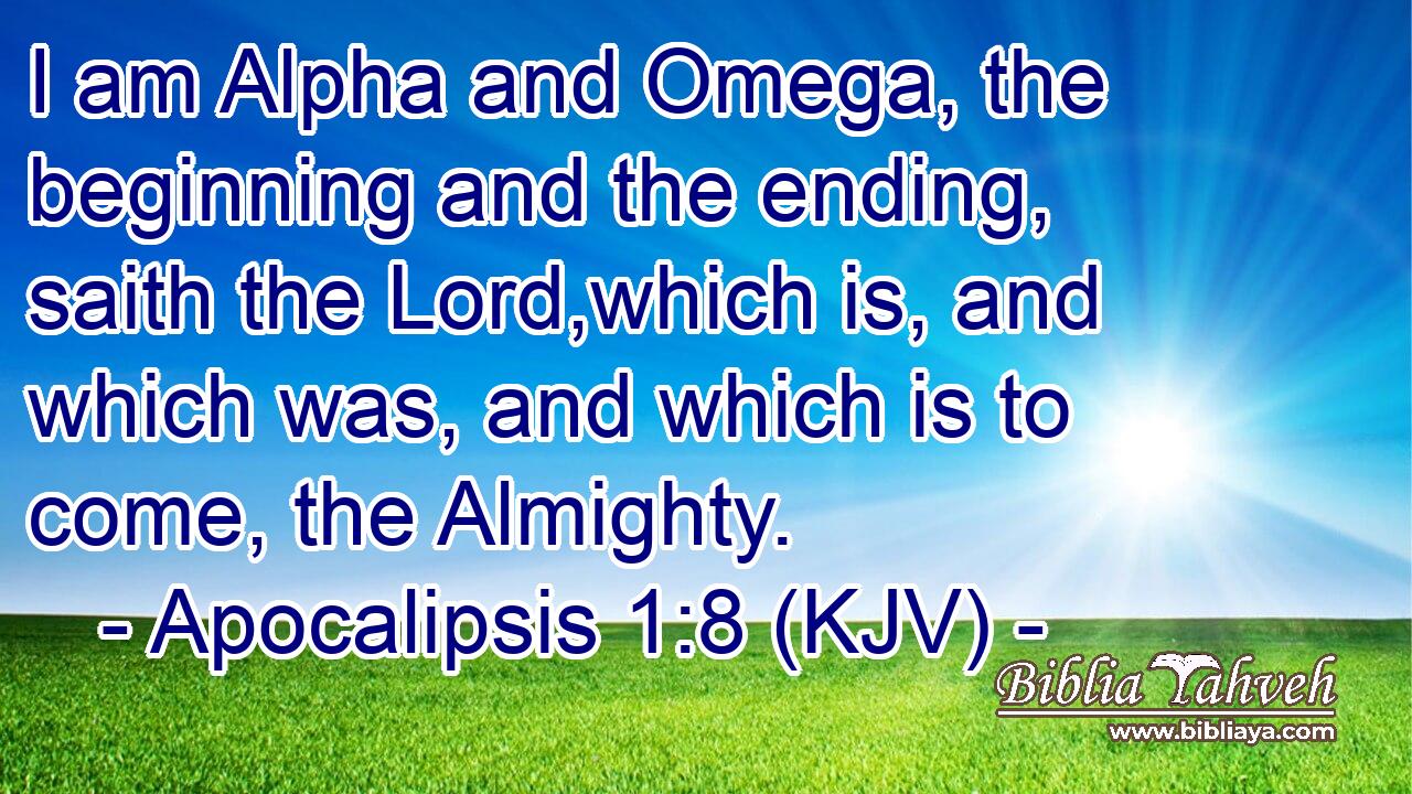 I am Alpha and Omega, the beginning and the ending, saith the Lord,which is, and which was, and which is to come, the Almighty.