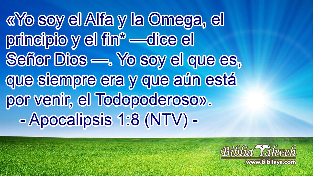 «Yo soy el Alfa y la Omega, el principio y el fin* —dice el Señor Dios —. Yo soy el que es, que siempre era y que aún está por venir, el Todopoderoso».