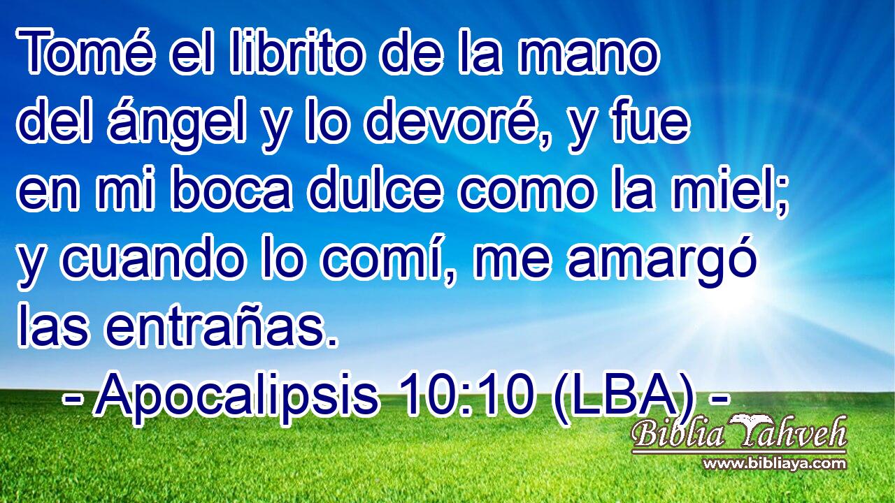 Tomé el librito de la mano del ángel y lo devoré, y fue en mi boca dulce como la miel; y cuando lo comí, me amargó las entrañas.
