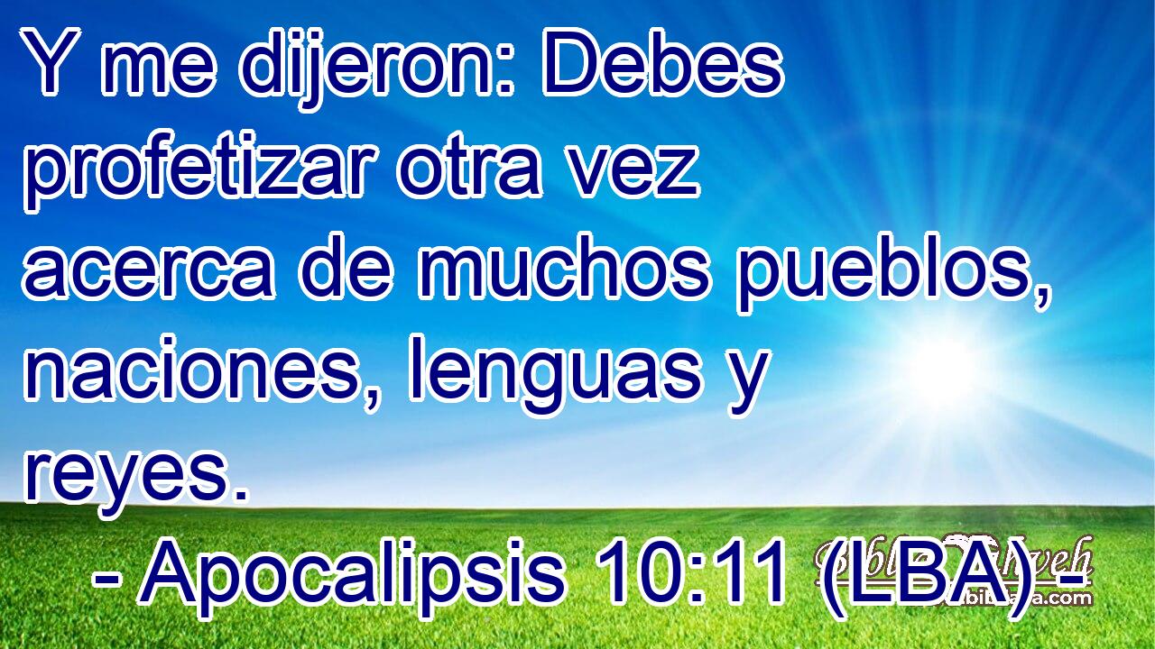 Y me dijeron: Debes profetizar otra vez acerca de muchos pueblos, naciones, lenguas y reyes.