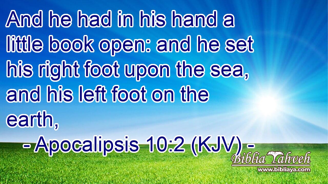 And he had in his hand a little book open: and he set his right foot upon the sea, and his left foot on the earth,
