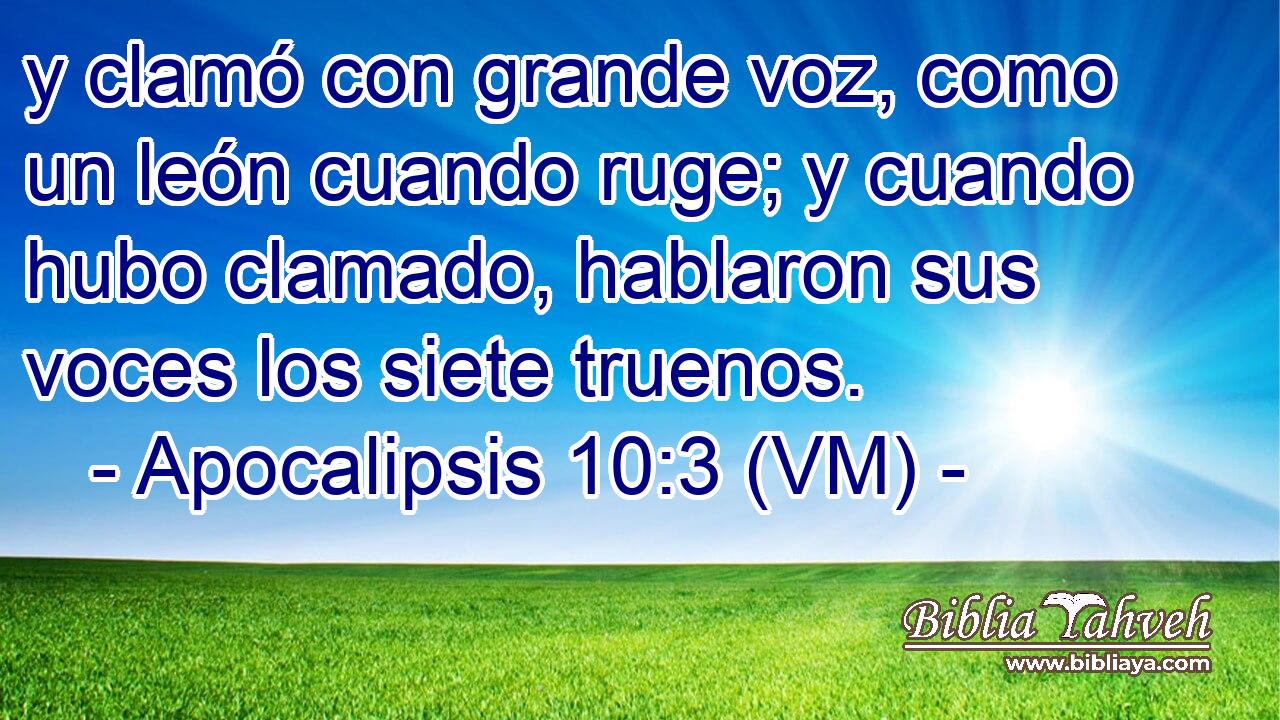  y clamó con grande voz, como un león cuando ruge; y cuando hubo clamado, hablaron sus voces los siete truenos. 