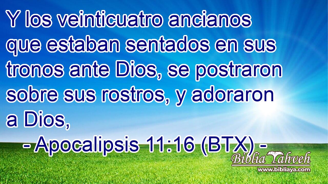 Y los veinticuatro ancianos que estaban sentados en sus tronos ante Dios, se postraron sobre sus rostros, y adoraron a Dios,