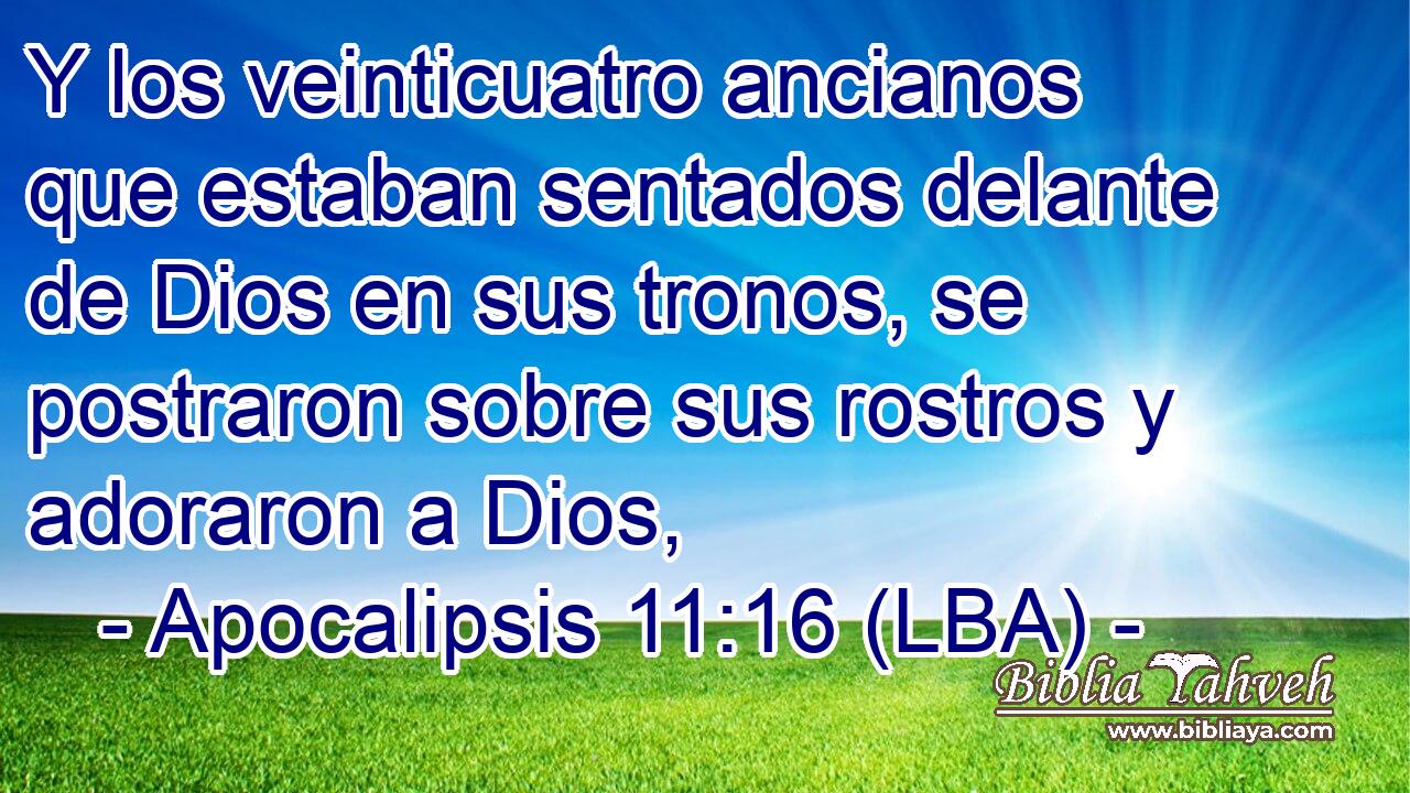 Y los veinticuatro ancianos que estaban sentados delante de Dios en sus tronos, se postraron sobre sus rostros y adoraron a Dios,