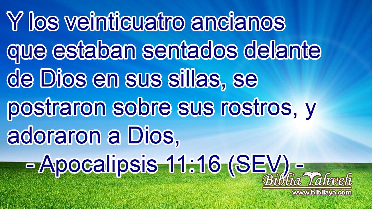 Y los veinticuatro ancianos que estaban sentados delante de Dios en sus sillas, se postraron sobre sus rostros, y adoraron a Dios,