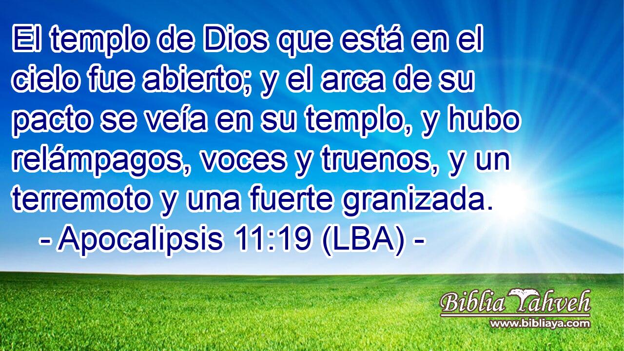 El templo de Dios que está en el cielo fue abierto; y el arca de su pacto se veía en su templo, y hubo relámpagos, voces y truenos, y un terremoto y una fuerte granizada.
