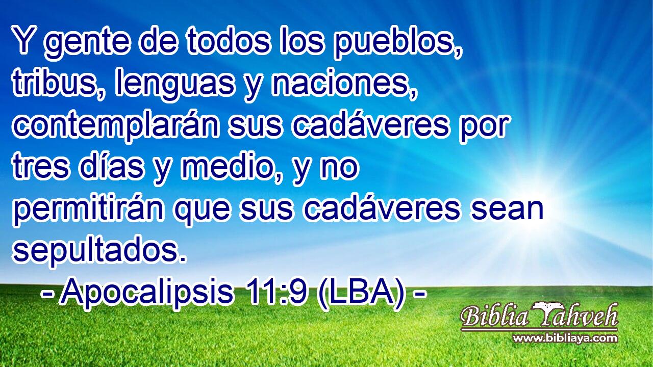 Y gente de todos los pueblos, tribus, lenguas y naciones, contemplarán sus cadáveres por tres días y medio, y no permitirán que sus cadáveres sean sepultados.