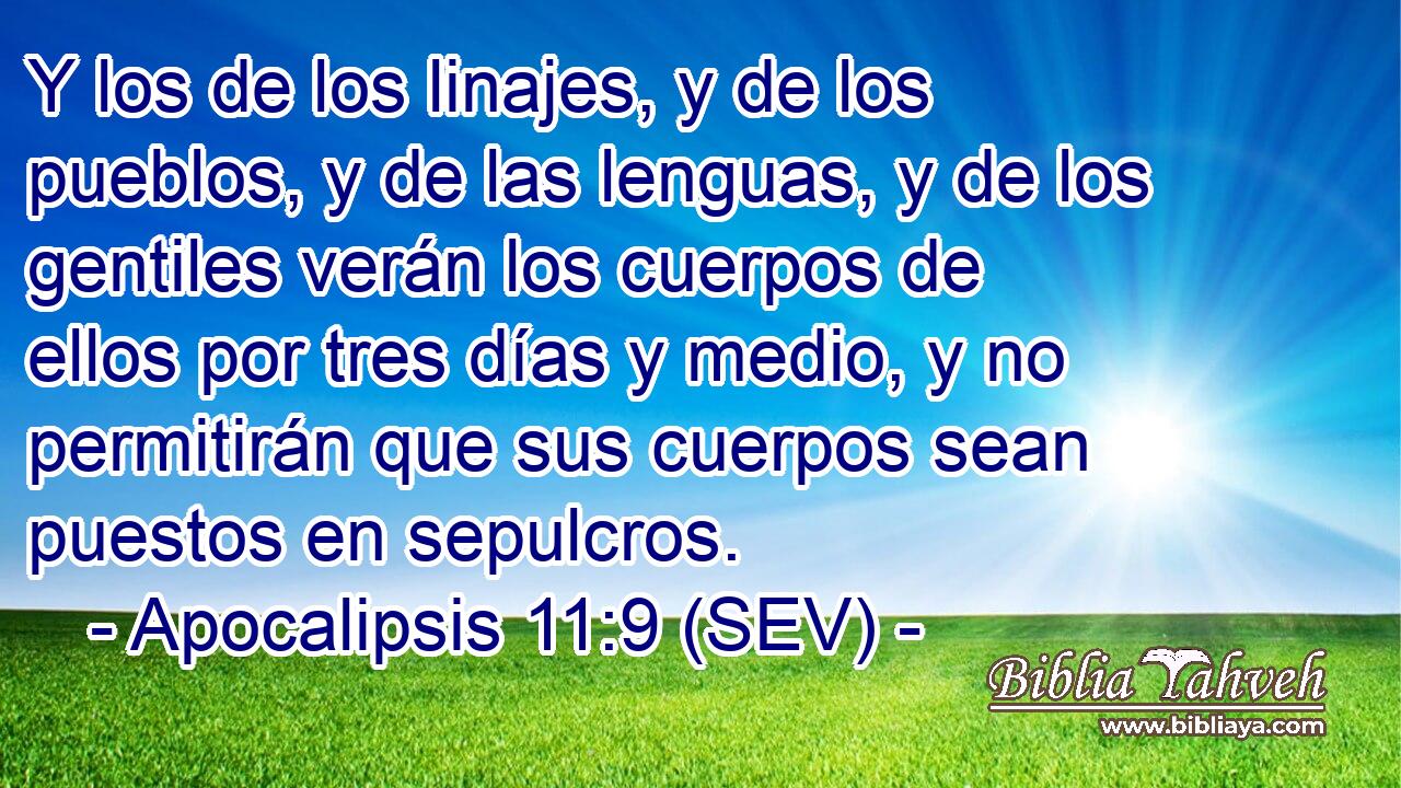 Y los de los linajes, y de los pueblos, y de las lenguas, y de los gentiles verán los cuerpos de ellos por tres días y medio, y no permitirán que sus cuerpos sean puestos en sepulcros.