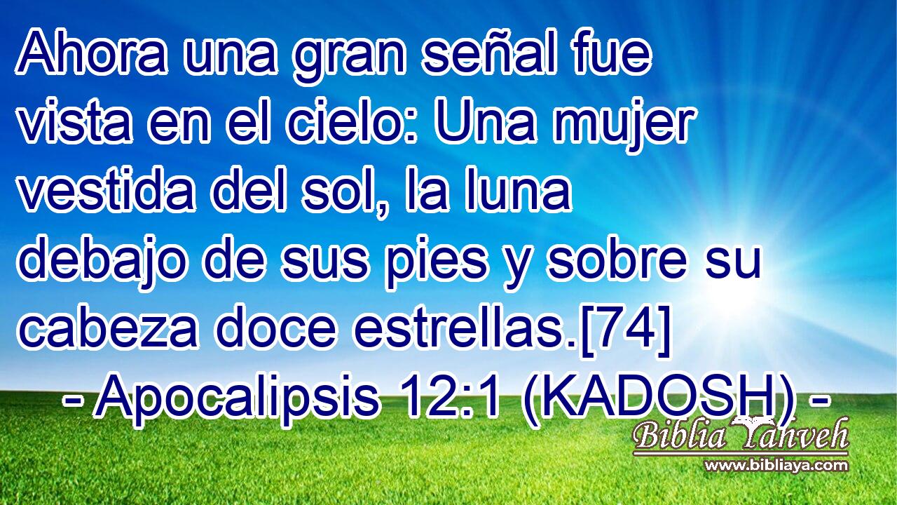  Ahora una gran señal fue vista en el cielo: Una mujer vestida del sol, la luna debajo de sus pies y sobre su cabeza doce estrellas.[74] 