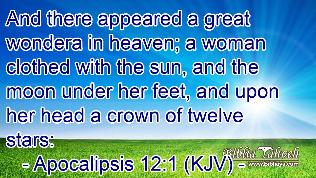 And there appeared a great wondera in heaven; a woman clothed with the sun, and the moon under her feet, and upon her head a crown of twelve stars: