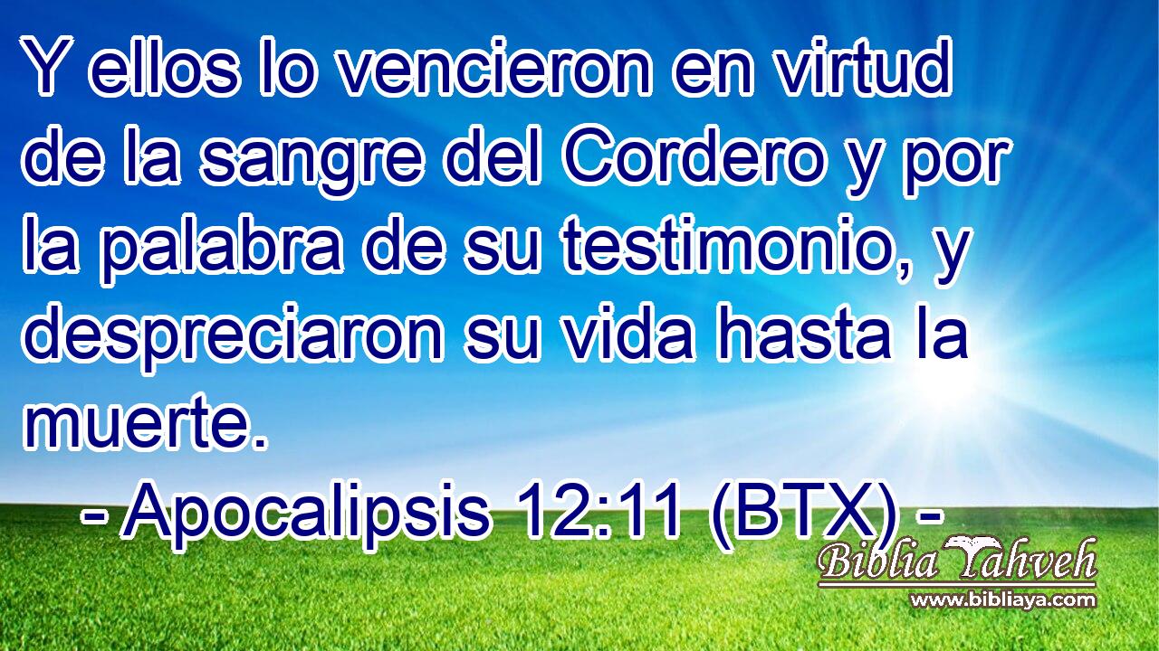 Y ellos lo vencieron en virtud de la sangre del Cordero y por la palabra de su testimonio, y despreciaron su vida hasta la muerte.