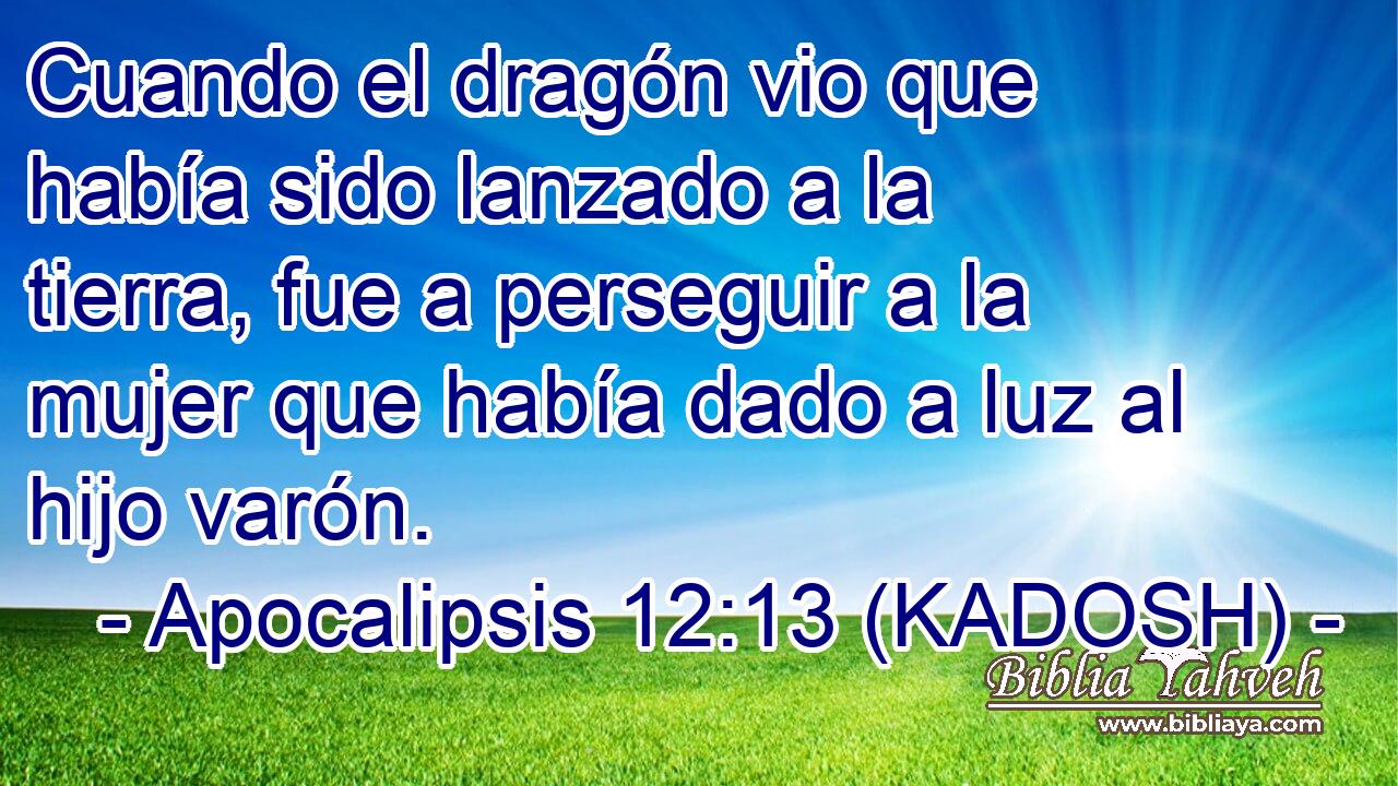  Cuando el dragón vio que había sido lanzado a la tierra, fue a perseguir a la mujer que había dado a luz al hijo varón. 