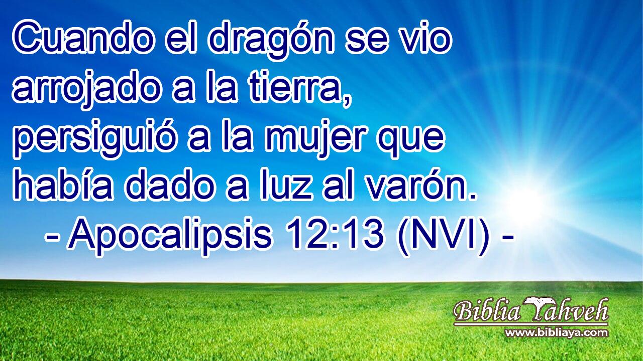  Cuando el dragón se vio arrojado a la tierra, persiguió a la mujer que había dado a luz al varón. 