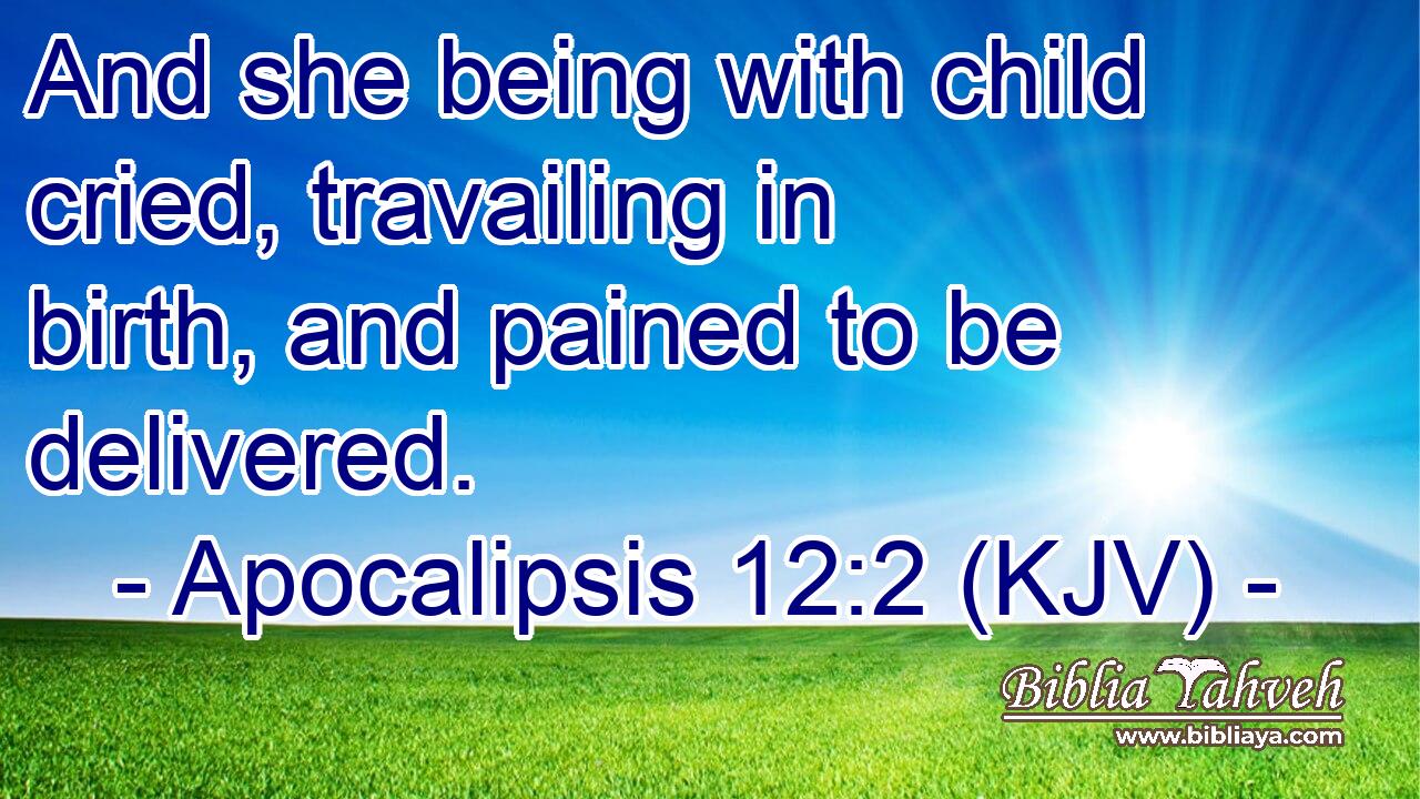 And she being with child cried, travailing in birth, and pained to be delivered.