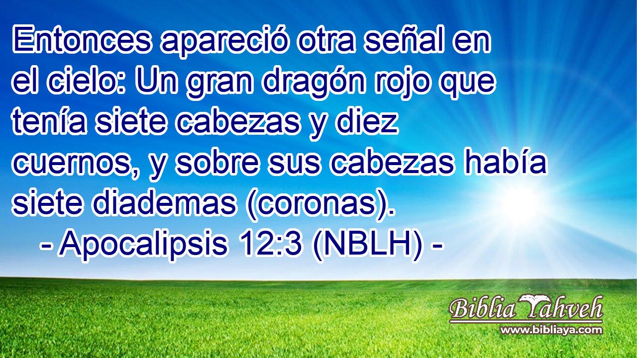  Entonces apareció otra señal en el cielo: Un gran dragón rojo que tenía siete cabezas y diez cuernos, y sobre sus cabezas había siete diademas (coronas). 