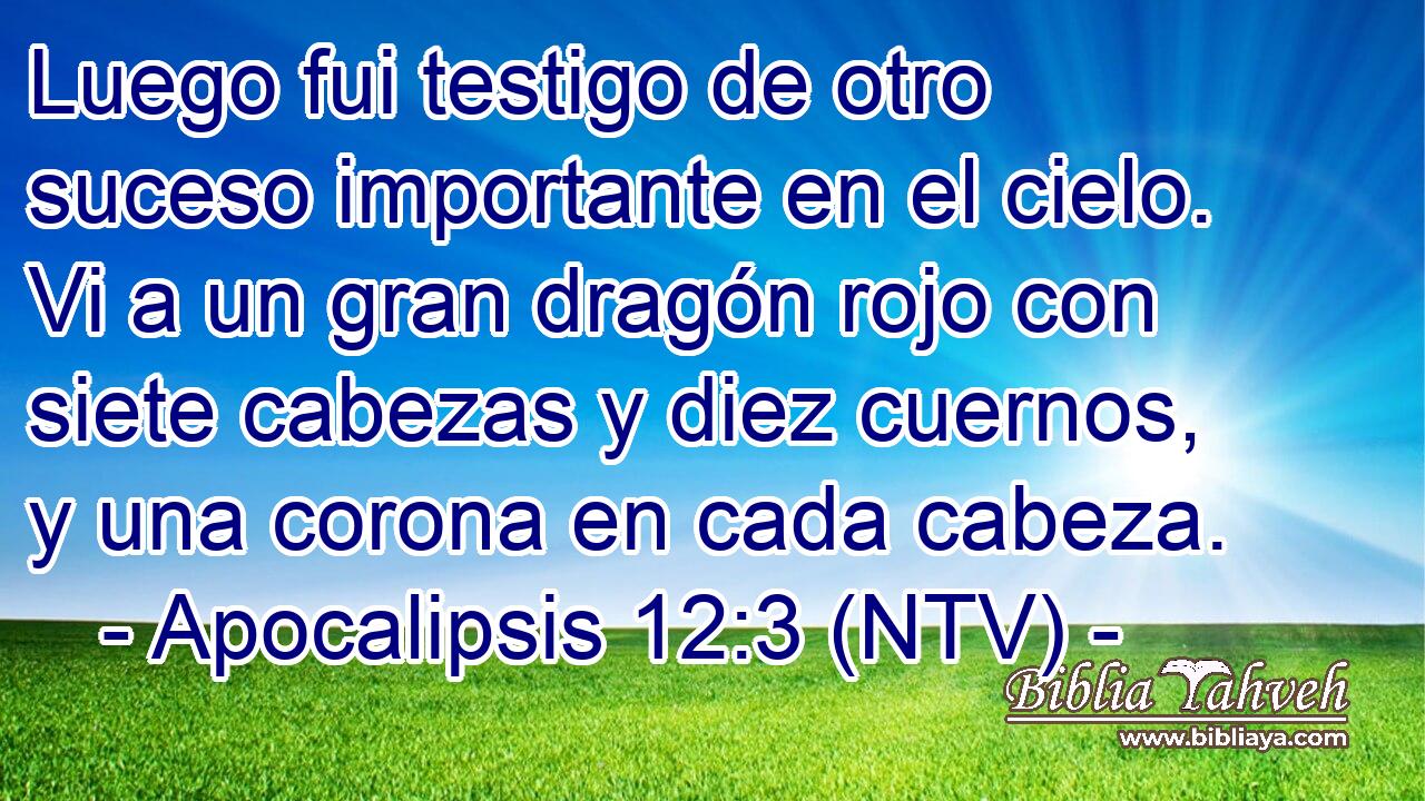 Luego fui testigo de otro suceso importante en el cielo. Vi a un gran dragón rojo con siete cabezas y diez cuernos, y una corona en cada cabeza.