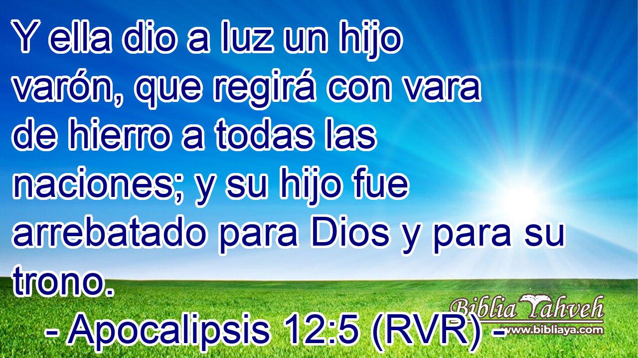 Y ella dio a luz un hijo varón, que regirá con vara de hierro a todas las naciones; y su hijo fue arrebatado para Dios y para su trono.