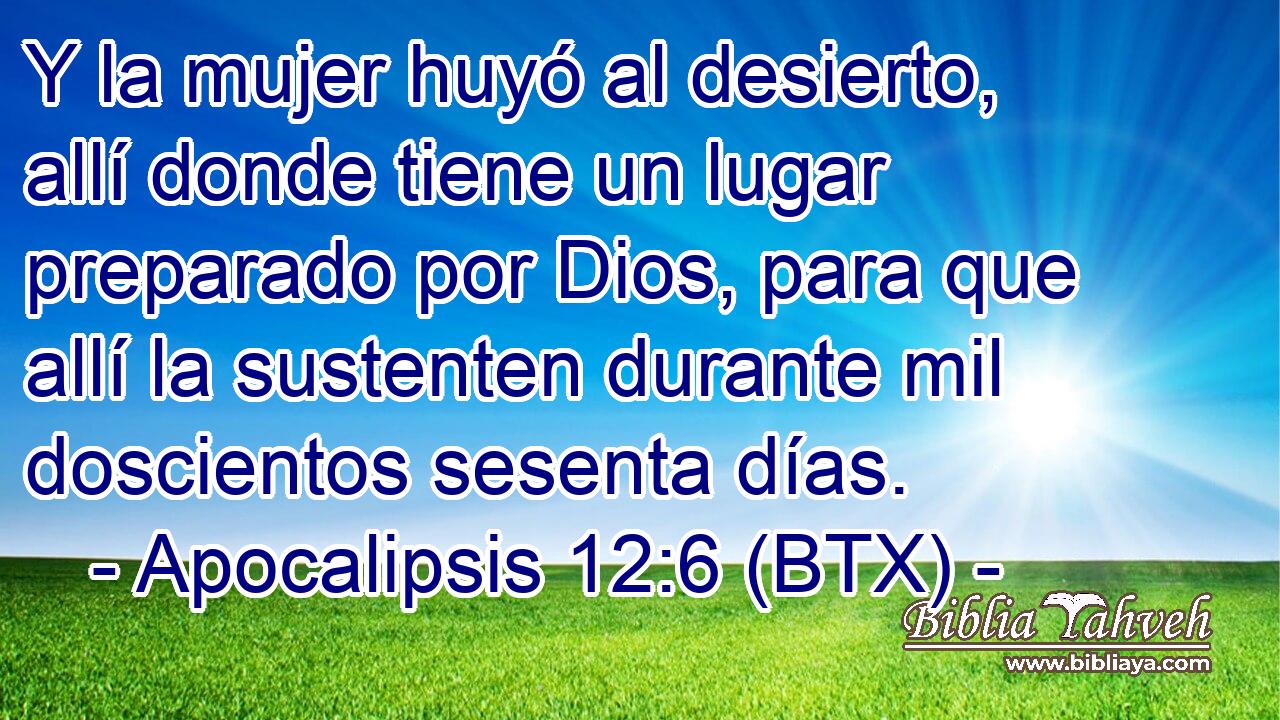 Y la mujer huyó al desierto, allí donde tiene un lugar preparado por Dios, para que allí la sustenten durante mil doscientos sesenta días.