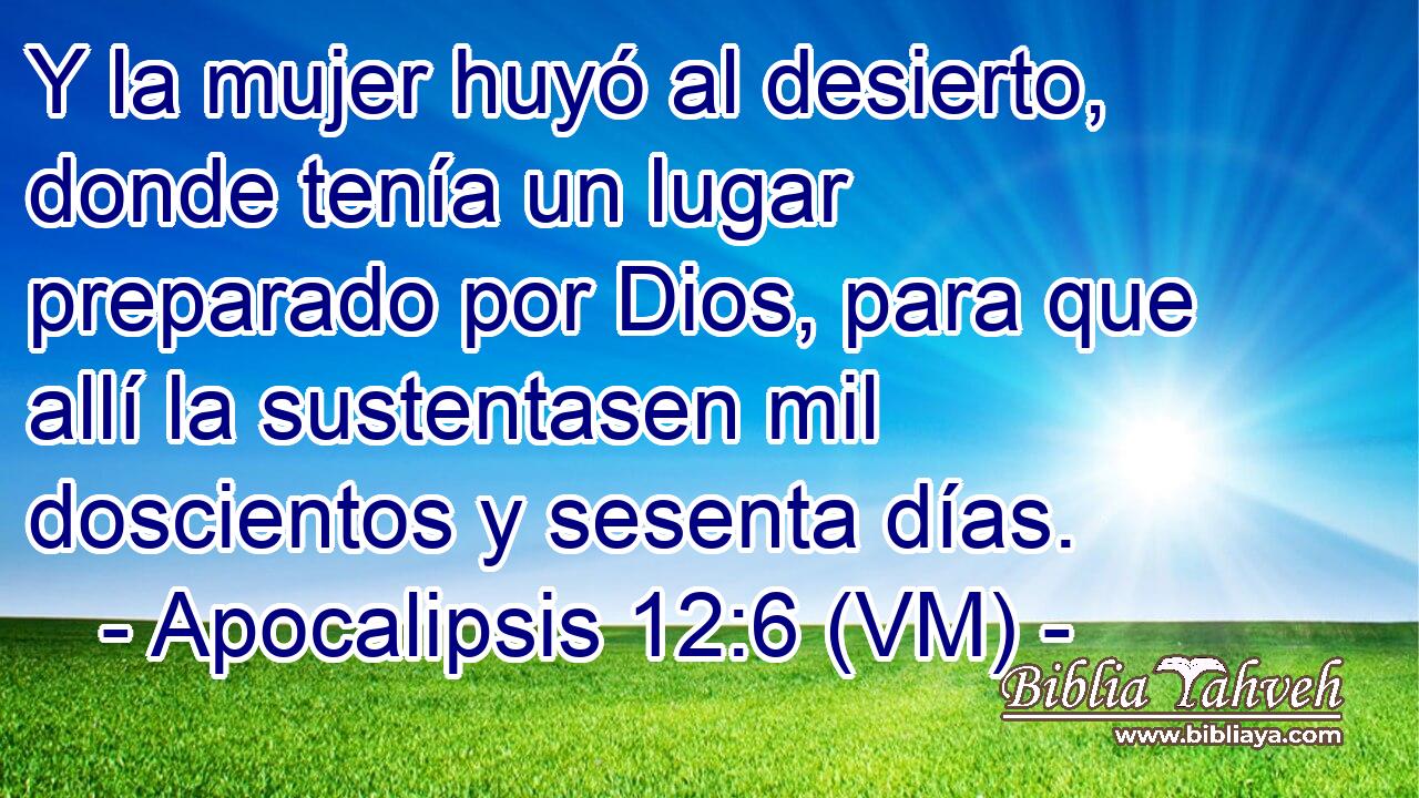  Y la mujer huyó al desierto, donde tenía un lugar preparado por Dios, para que allí la sustentasen mil doscientos y sesenta días. 