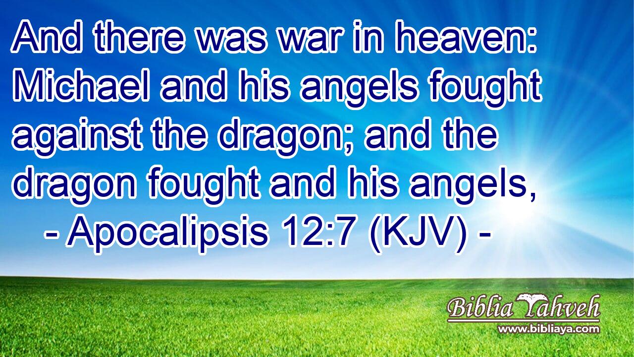 And there was war in heaven: Michael and his angels fought against the dragon; and the dragon fought and his angels,