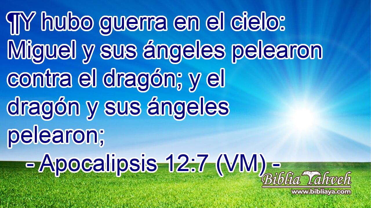  ¶Y hubo guerra en el cielo: Miguel y sus ángeles pelearon contra el dragón; y el dragón y sus ángeles pelearon; 