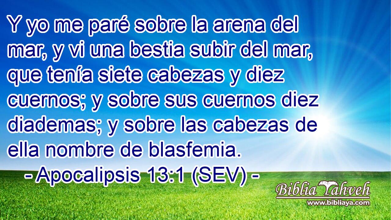 Y yo me paré sobre la arena del mar, y vi una bestia subir del mar, que tenía siete cabezas y diez cuernos; y sobre sus cuernos diez diademas; y sobre las cabezas de ella nombre de blasfemia.