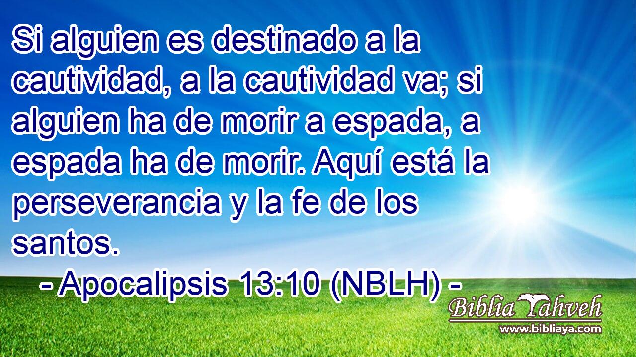  Si alguien es destinado a la cautividad, a la cautividad va; si alguien ha de morir a espada, a espada ha de morir. Aquí está la perseverancia y la fe de los santos. 