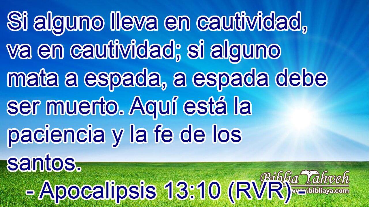 Si alguno lleva en cautividad, va en cautividad; si alguno mata a espada, a espada debe ser muerto. Aquí está la paciencia y la fe de los santos.