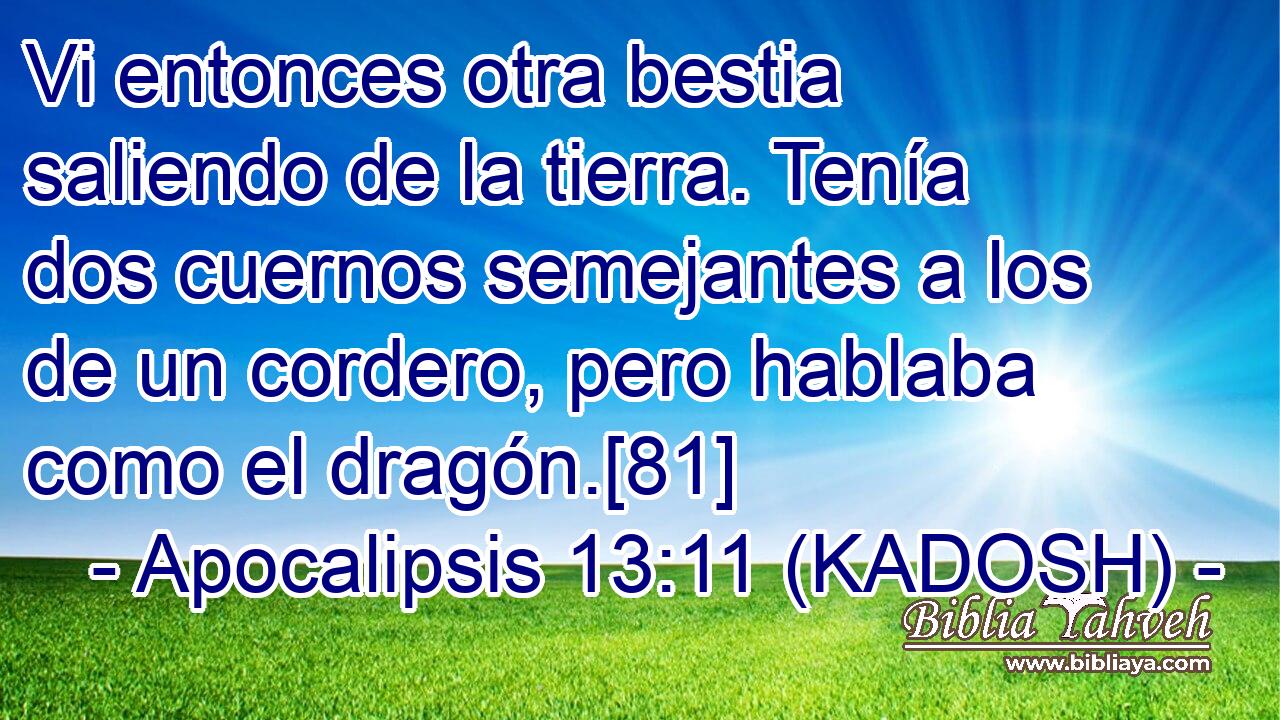  Vi entonces otra bestia saliendo de la tierra. Tenía dos cuernos semejantes a los de un cordero, pero hablaba como el dragón.[81] 