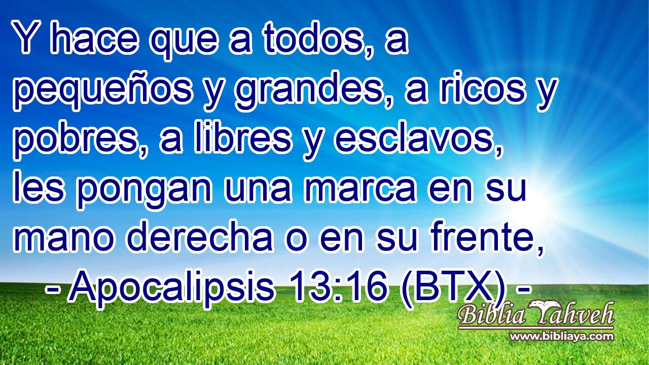 Y hace que a todos, a pequeños y grandes, a ricos y pobres, a libres y esclavos, les pongan una marca en su mano derecha o en su frente,