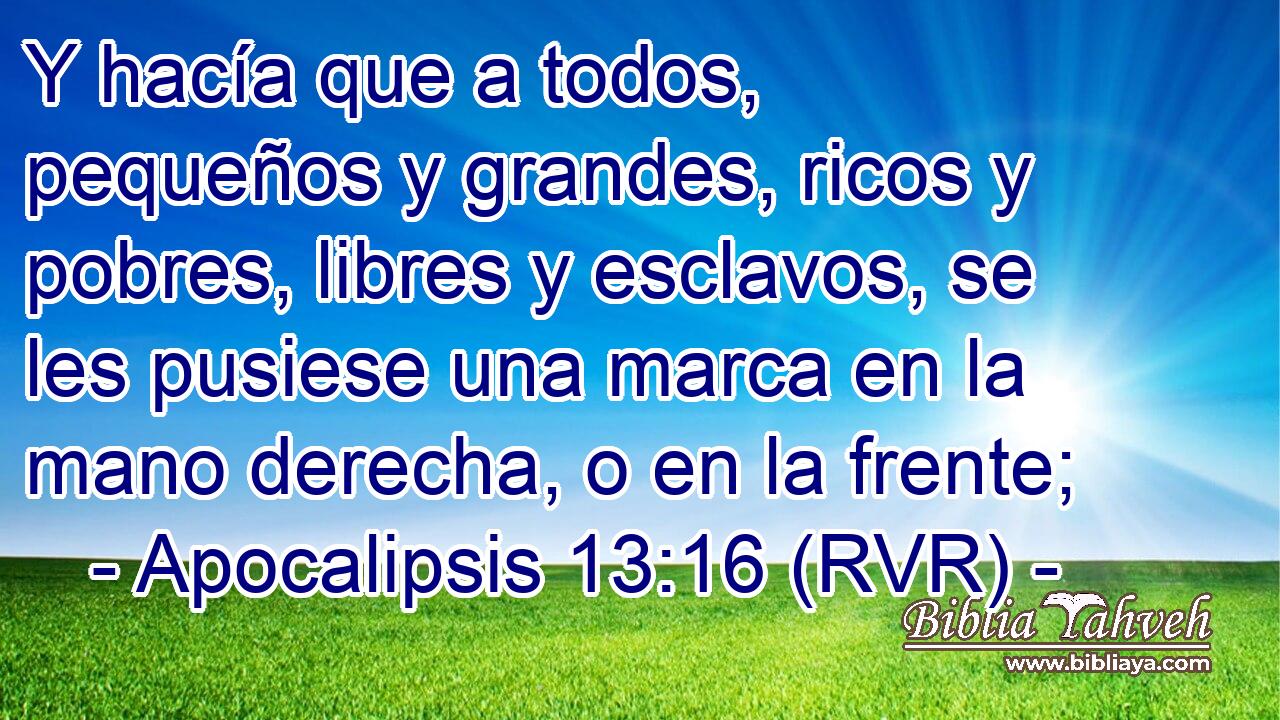 Y hacía que a todos, pequeños y grandes, ricos y pobres, libres y esclavos, se les pusiese una marca en la mano derecha, o en la frente;