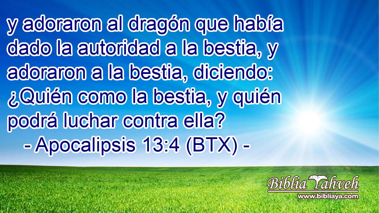 y adoraron al dragón que había dado la autoridad a la bestia, y adoraron a la bestia, diciendo: ¿Quién como la bestia, y quién podrá luchar contra ella?