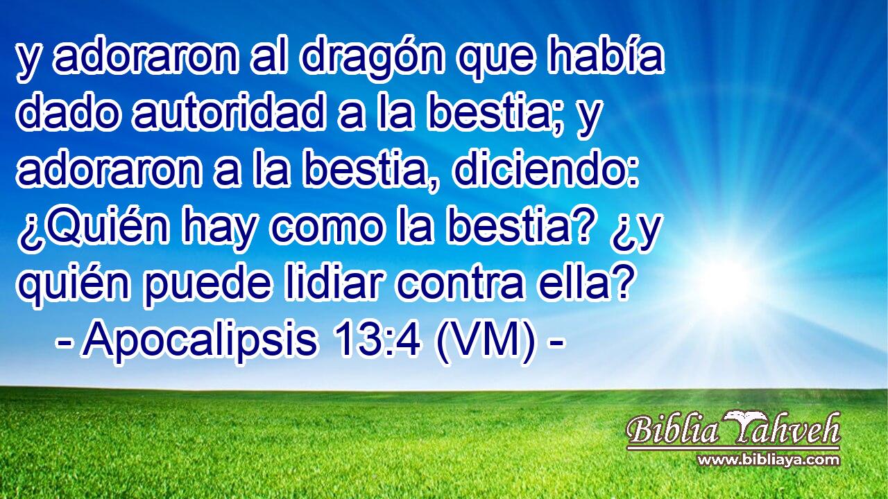  y adoraron al dragón que había dado autoridad a la bestia; y adoraron a la bestia, diciendo: ¿Quién hay como la bestia? ¿y quién puede lidiar contra ella? 