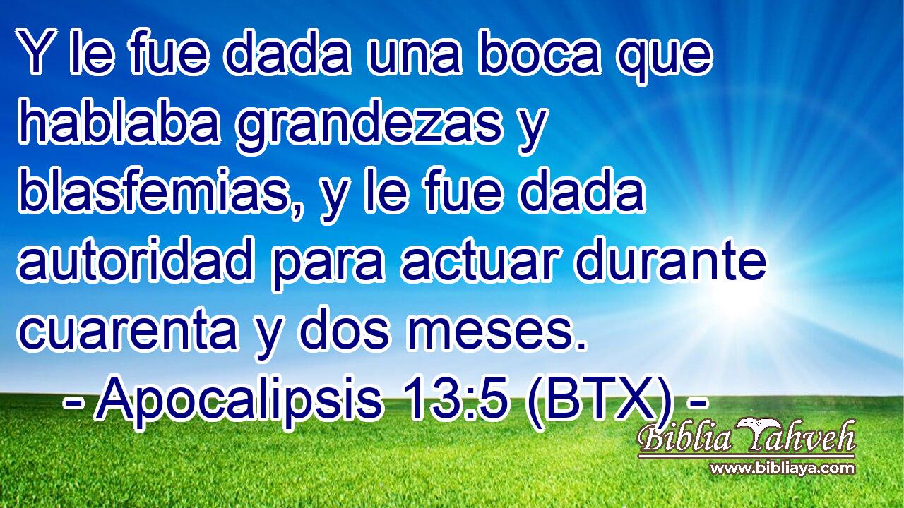 Y le fue dada una boca que hablaba grandezas y blasfemias, y le fue dada autoridad para actuar durante cuarenta y dos meses.