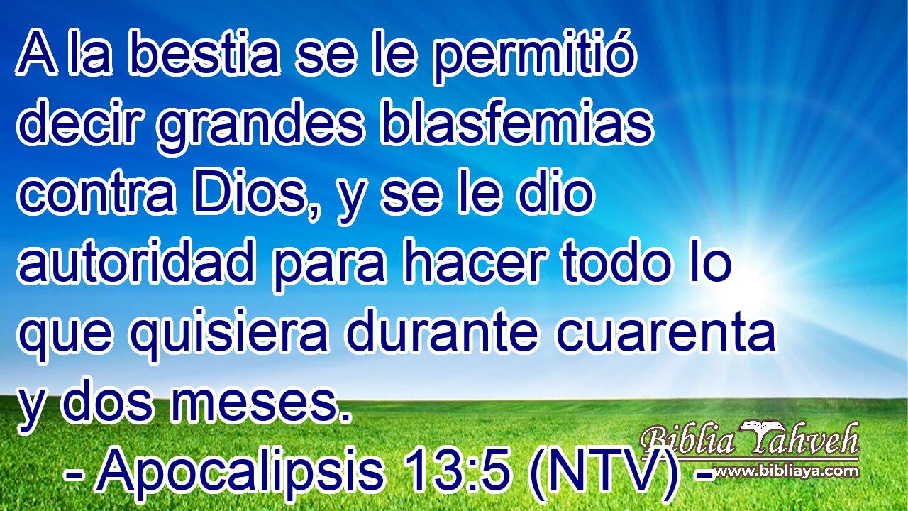 A la bestia se le permitió decir grandes blasfemias contra Dios, y se le dio autoridad para hacer todo lo que quisiera durante cuarenta y dos meses.