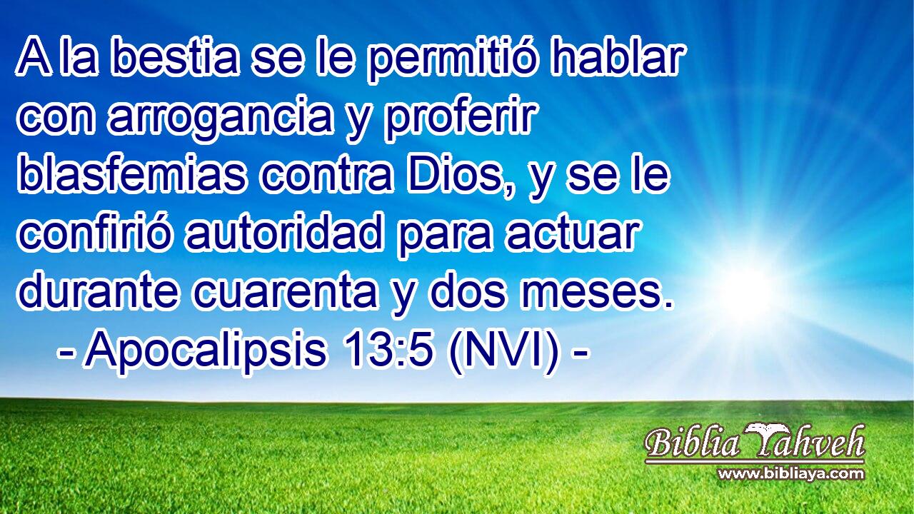  A la bestia se le permitió hablar con arrogancia y proferir blasfemias contra Dios, y se le confirió autoridad para actuar durante cuarenta y dos meses. 